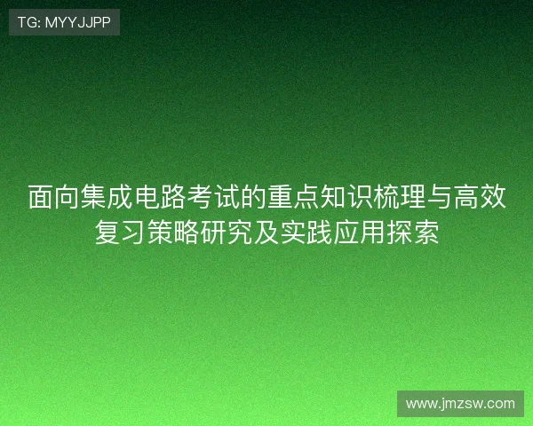 面向集成电路考试的重点知识梳理与高效复习策略研究及实践应用探索
